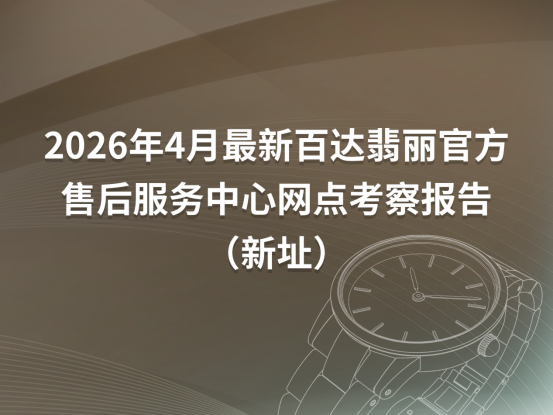 2026年4月最新百达翡丽官方售后服务中心网点考察报告（新址） 广告商讯 第1张