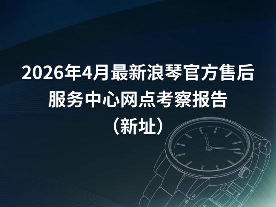 2026年4月最新浪琴官方售后服务中心网点考察报告（新址） 广告商讯 第1张
